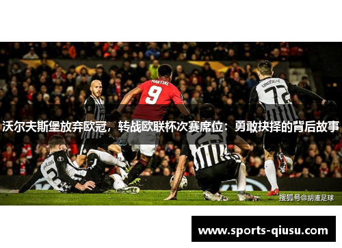 沃尔夫斯堡放弃欧冠，转战欧联杯次赛席位：勇敢抉择的背后故事