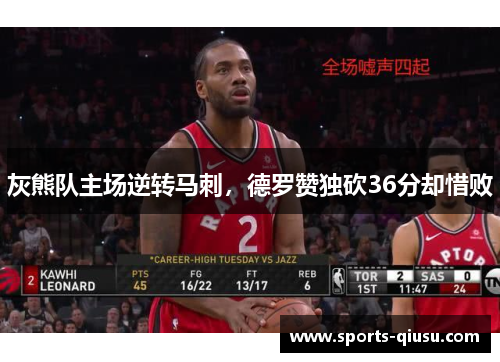灰熊队主场逆转马刺，德罗赞独砍36分却惜败