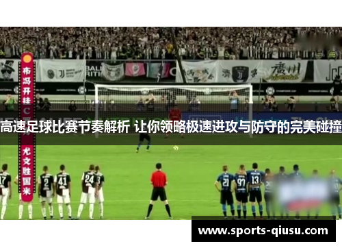 高速足球比赛节奏解析 让你领略极速进攻与防守的完美碰撞