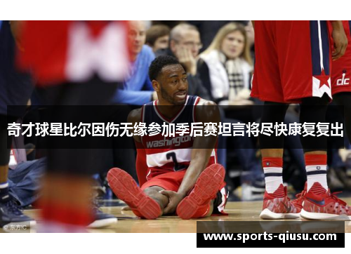 奇才球星比尔因伤无缘参加季后赛坦言将尽快康复复出